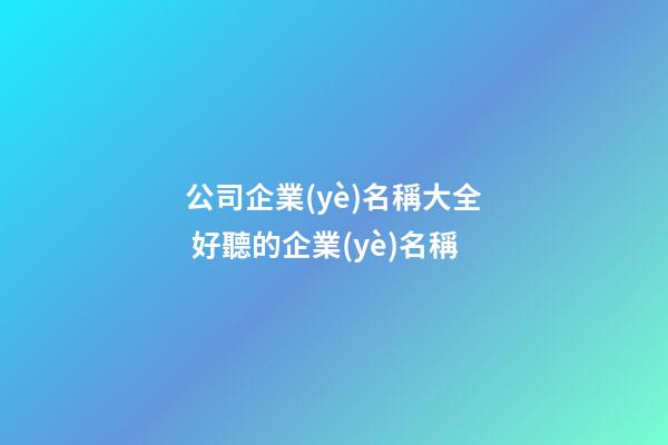 公司企業(yè)名稱大全 好聽的企業(yè)名稱-第1張-公司起名-玄機(jī)派